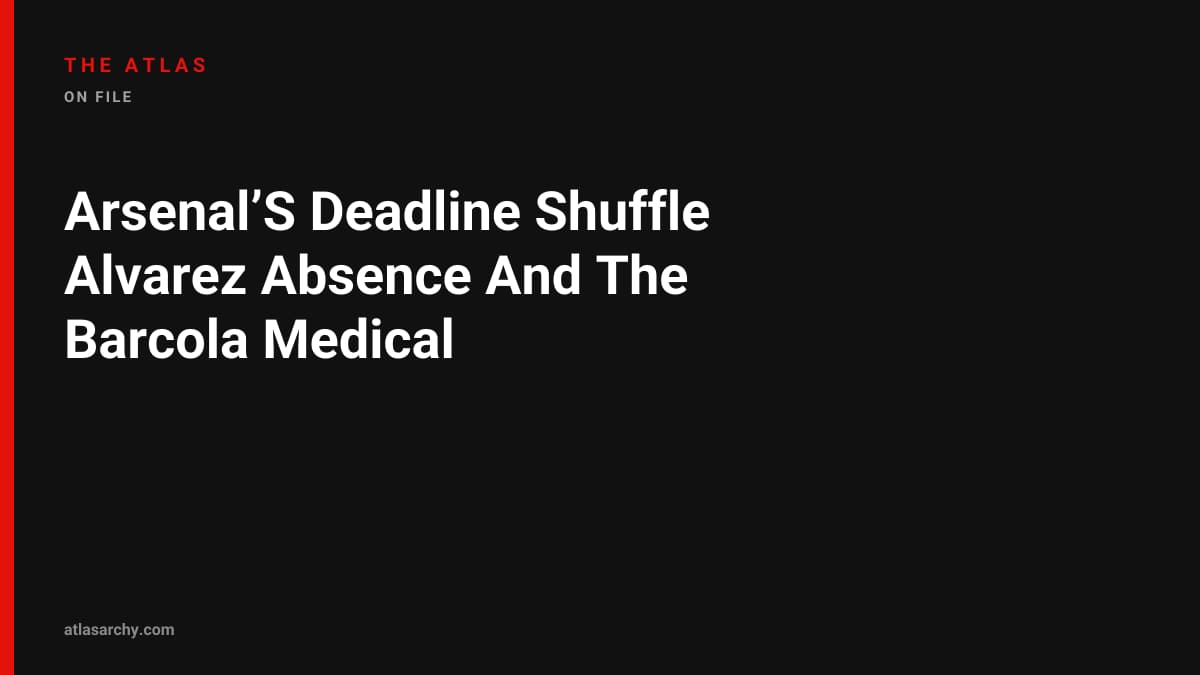 Arsenal’S Deadline Shuffle Alvarez Absence And The Barcola Medical