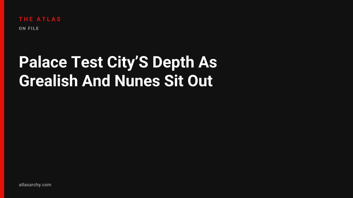 Palace Test City’S Depth As Grealish And Nunes Sit Out
